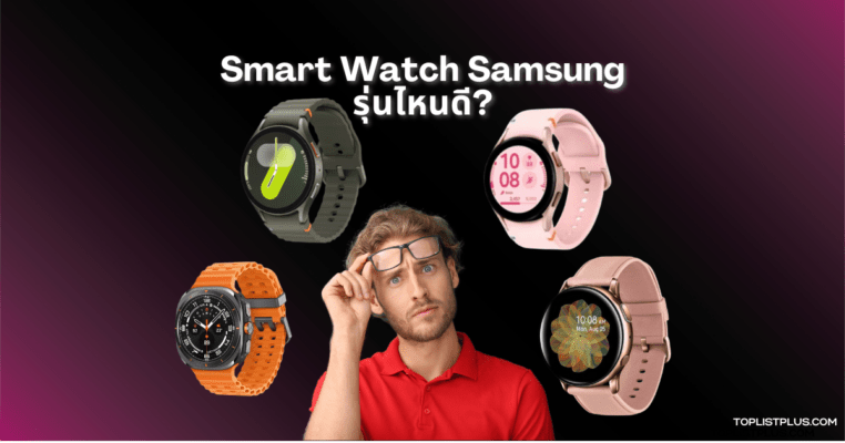 "Smart Watch Samsung รุ่นไหนดี รวมสมาร์ทวอชซัมซุงน่าใช้ ปี 2025"