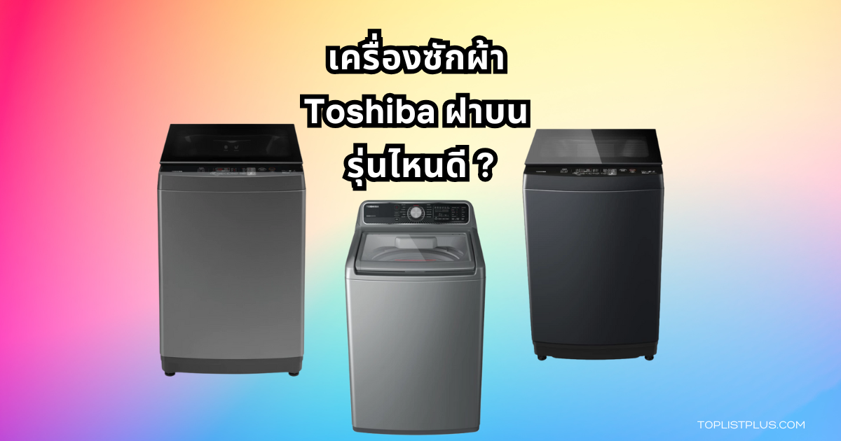Toshiba Top Load Washing Machine Featured Image เครื่องซักผ้า Toshiba ฝาบน รุ่นไหนดี