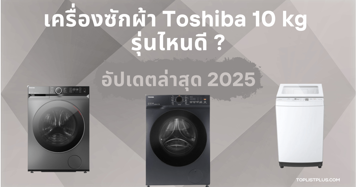 เครื่องซักผ้า Toshiba 10 kg รุ่นไหนดี สำหรับการซักผ้าครอบครัวใหญ่ พร้อมฟังก์ชันประหยัดพลังงานและซักสะอาดล้ำลึก