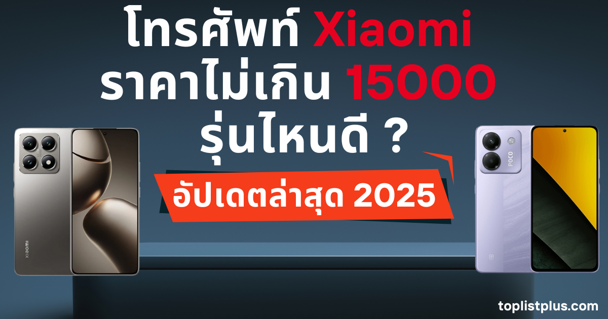 โทรศัพท์ Xiaomi ราคาไม่เกิน 15000 รุ่นไหนดี สำหรับใช้งานทั่วไป ถ่ายรูป เล่นโซเชียล และทำงาน ได้ครบในปี 2025