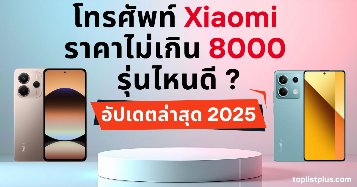 โทรศัพท์ Xiaomi ราคาไม่เกิน 8000 รุ่นไหนดี สำหรับใช้ประกอบบทความรีวิวมือถือ