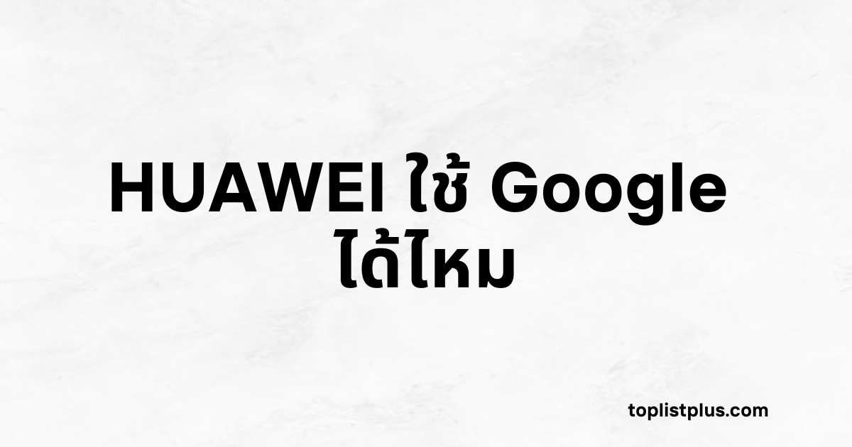 ภาพหน้าปกบทความ HUAWEI ใช้ Google ได้ไหม พร้อมตัวอักษรสีดำเด่นชัดบนพื้นหลังสีขาวลายหินอ่อน
