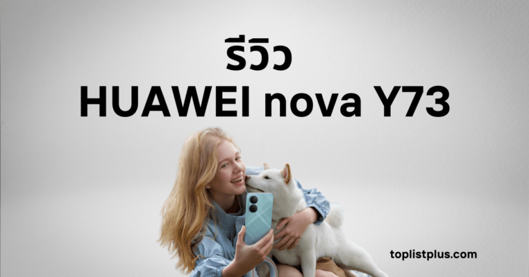 ภาพหน้าปกบทความ รีวิว HUAWEI nova Y73 แสดงหญิงสาวถือสมาร์ตโฟน HUAWEI nova Y73 คู่กับสุนัขสีขาว พร้อมโลโก้ toplistplus.com