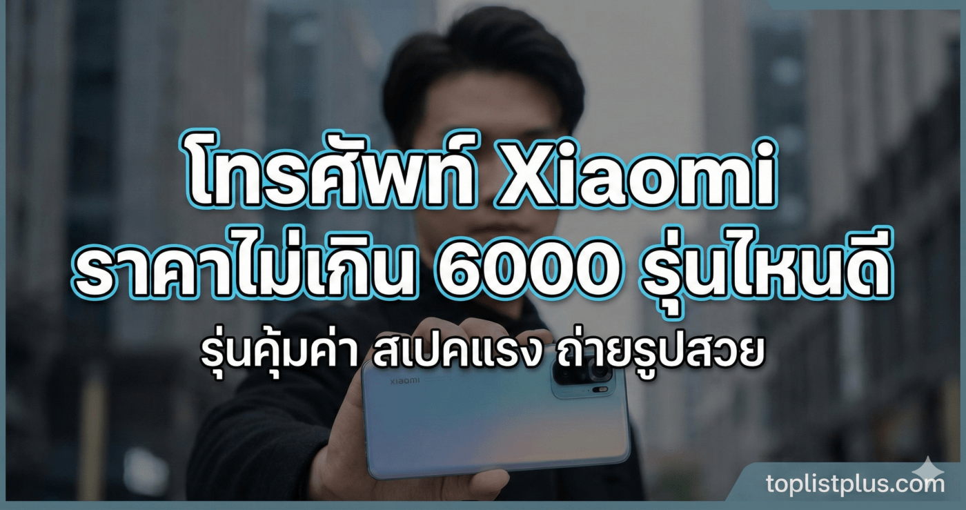 โทรศัพท์ Xiaomi ราคาไม่เกิน 6000 รุ่นไหนดี